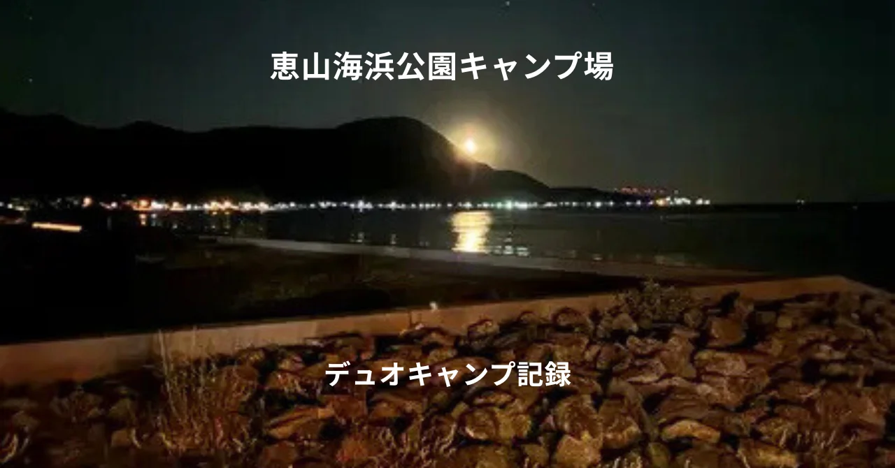 恵山海浜公園キャンプ場デュオキャンプ記録｜幻想的な夜景と海キャンプ