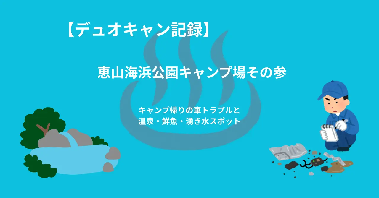 デュオキャン記録 恵山海浜公園キャンプ場その参 トラブルと魚介や湧き水スポット