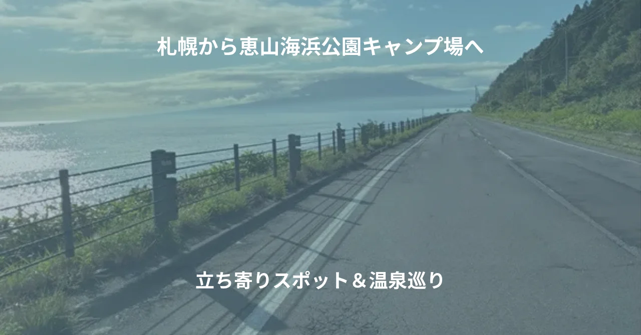 札幌から恵山海浜公園キャンプ場へ｜立ち寄りスポットと温泉巡りまとめ【デュオキャン記録】