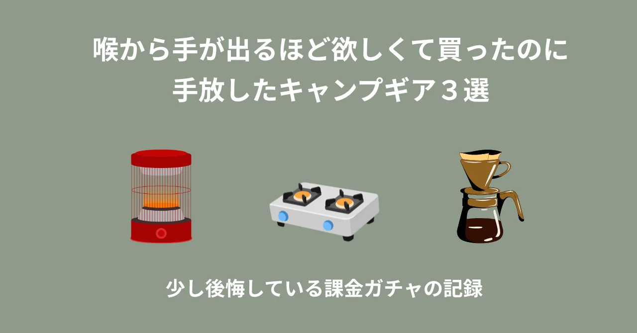 喉から手が出るほど欲しくて買ったのに手放したキャンプギア３選｜少し後悔している課金ガチャの記録