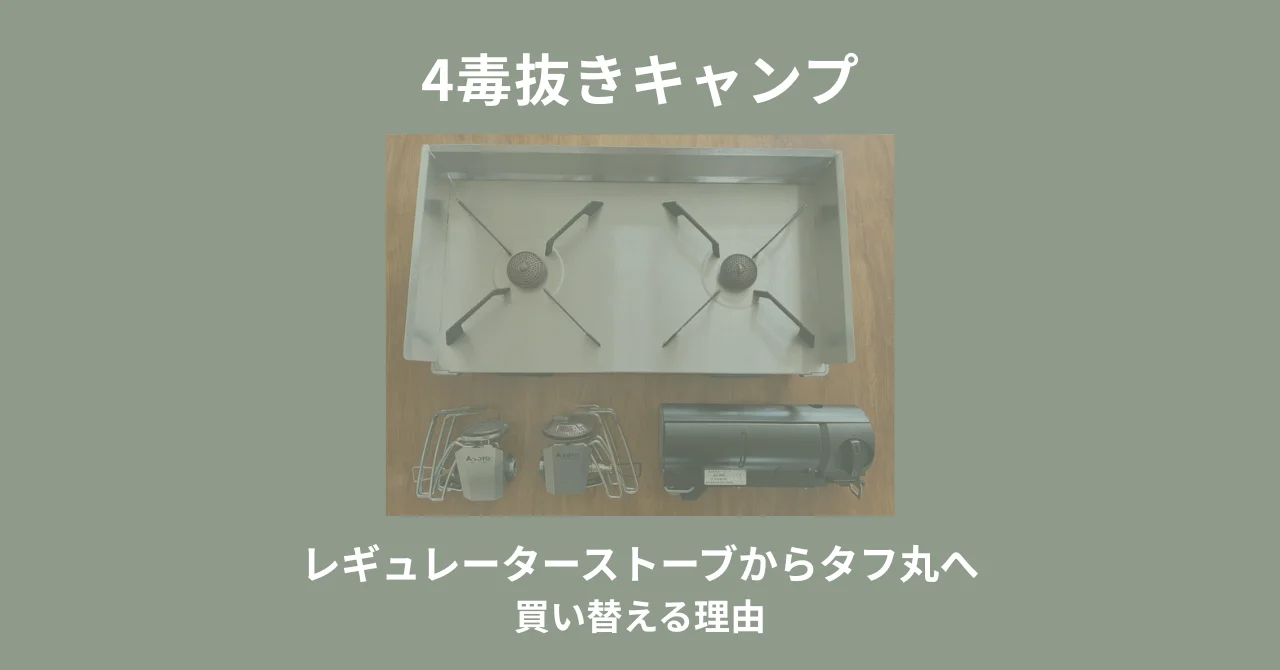 4毒抜きキャンプ｜レギュレーターストーブからタフ丸に買い替える理由