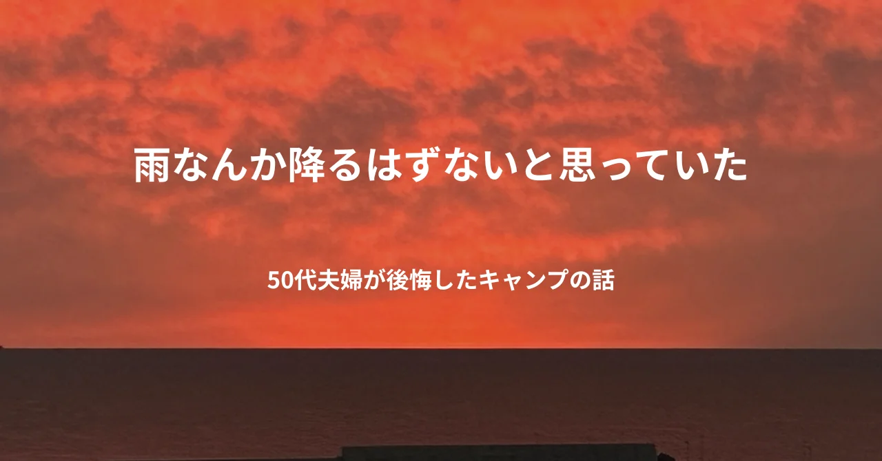 雨なんか降るはずないと思っていた｜50代夫婦が後悔したキャンプの話